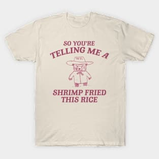 So You're Telling Me A Shrimp Fried This Rice Shirt, Cartoon Meme Top, Vintage Cartoon Sweater, Unisex T-Shirt